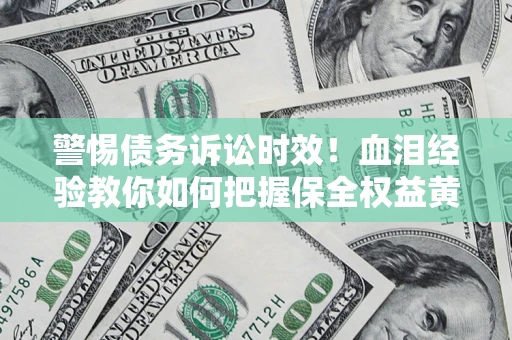 北京警惕债务诉讼时效！血泪经验教你如何把握保全权益黄金期