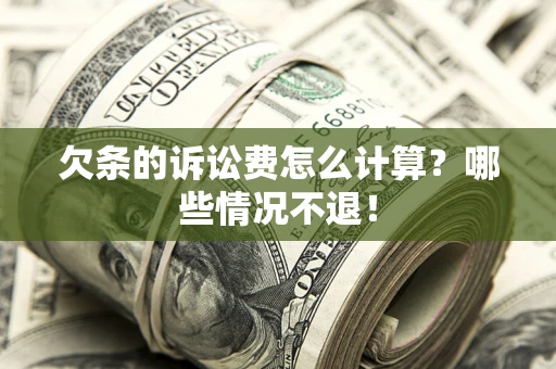 北京欠条的诉讼费怎么计算?哪些情况不退! 北京欠条的诉讼费怎么计算?哪些情况不退!