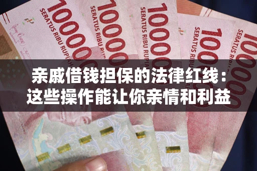 北京亲戚借钱担保的法律红线：这些操作能让你亲情和利益两不误