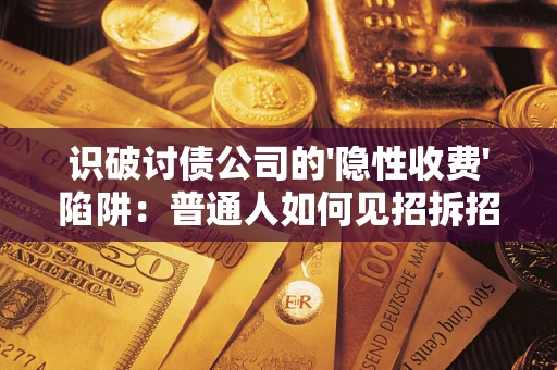 北京识破讨债公司的'隐性收费'陷阱：普通人如何见招拆招？
