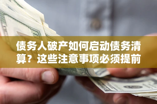 北京债务人破产如何启动债务清算？这些注意事项必须提前知道
