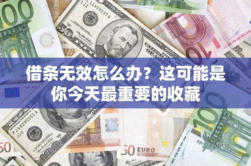 北京借条无效怎么办？这可能是你今天最重要的收藏