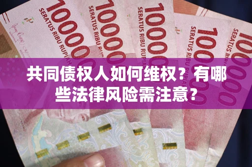 北京共同债权人如何维权？有哪些法律风险需注意？