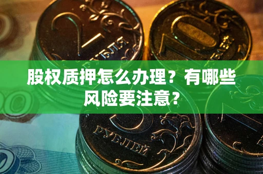 北京股权质押怎么办理？有哪些风险要注意？