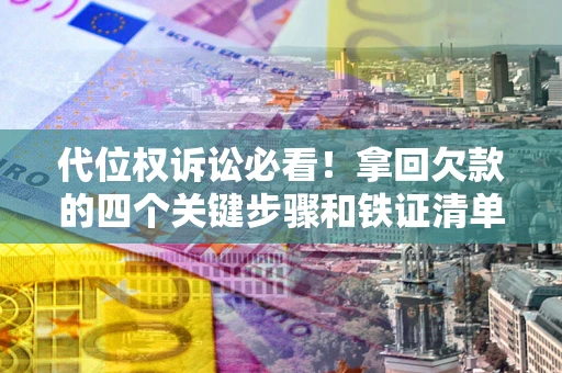 北京代位权诉讼必看!拿回欠款的四个关键步骤和铁证清单 北京代位权诉讼必看!拿回欠款的四个关键步骤和铁证清单