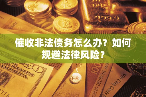 北京催收非法债务怎么办？如何规避法律风险？
