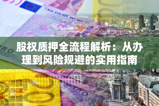 北京股权质押全流程解析：从办理到风险规避的实用指南