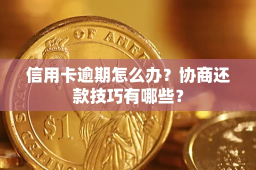 北京信用卡逾期怎么办？协商还款技巧有哪些？