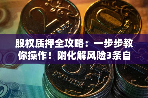 北京股权质押全攻略：一步步教你操作！附化解风险3条自救法则