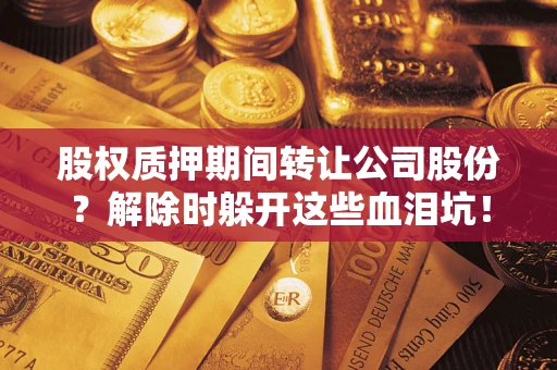 北京股权质押期间转让公司股份？解除时躲开这些血泪坑！