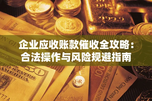 北京企业应收账款催收全攻略：合法操作与风险规避指南