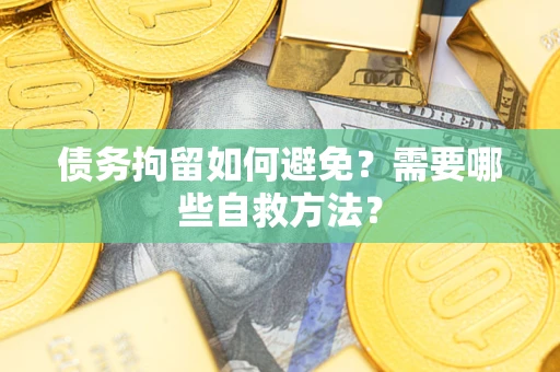 北京债务拘留如何避免？需要哪些自救方法？