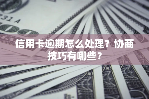 北京信用卡逾期怎么处理？协商技巧有哪些？