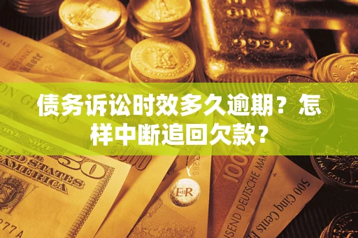 北京债务诉讼时效多久逾期？怎样中断追回欠款？
