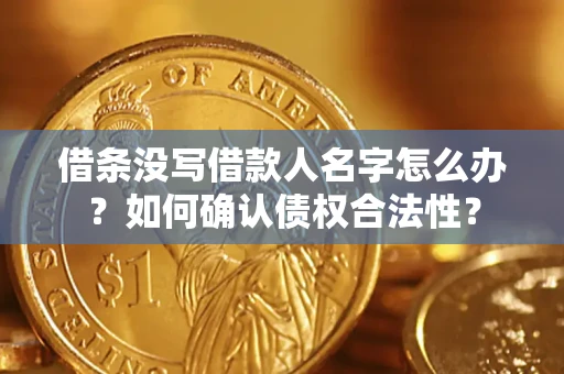 北京借条没写借款人名字怎么办？如何确认债权合法性？