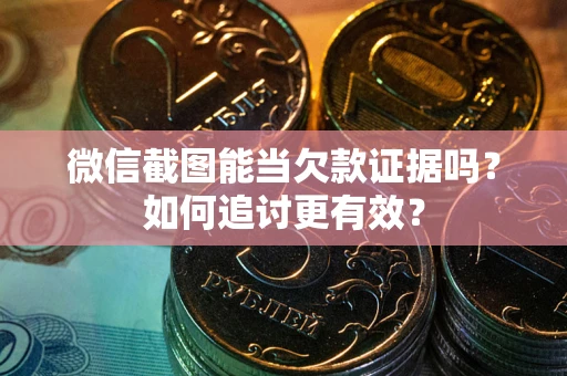 北京微信截图能当欠款证据吗？如何追讨更有效？
