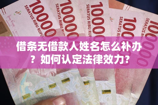 北京借条无借款人姓名怎么补办？如何认定法律效力？