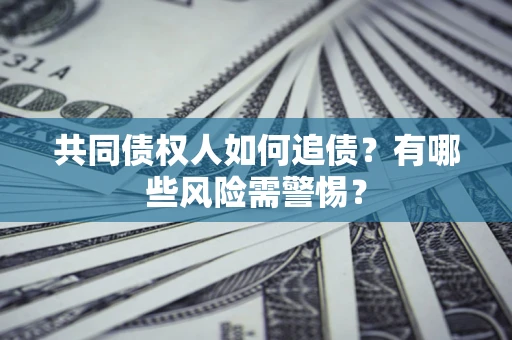 北京共同债权人如何追债？有哪些风险需警惕？