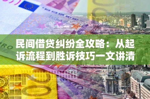 北京民间借贷纠纷全攻略：从起诉流程到胜诉技巧一文讲清