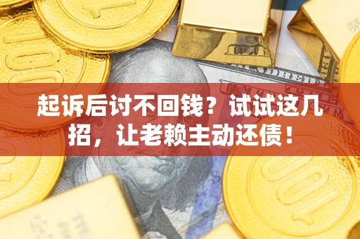北京起诉后讨不回钱？试试这几招，让老赖主动还债！