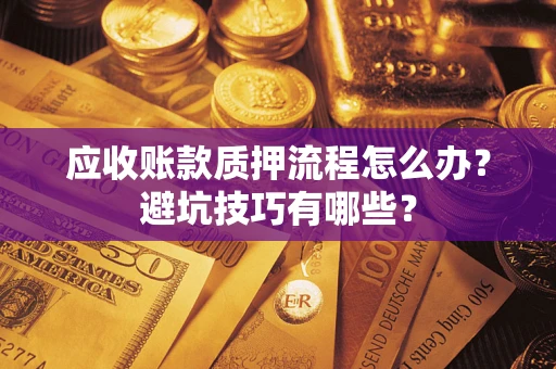 北京应收账款质押流程怎么办？避坑技巧有哪些？