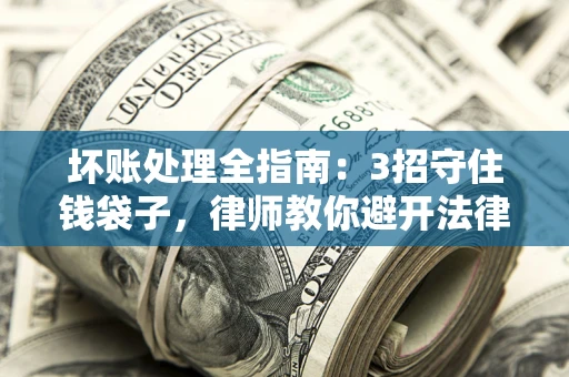 北京坏账处理全指南：3招守住钱袋子，律师教你避开法律雷区