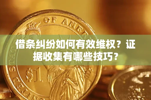 北京借条纠纷如何有效维权？证据收集有哪些技巧？