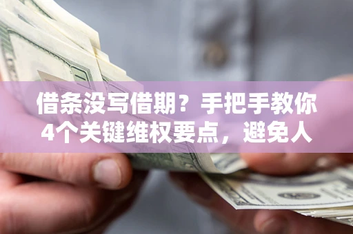 北京借条没写借期？手把手教你4个关键维权要点，避免人财两空