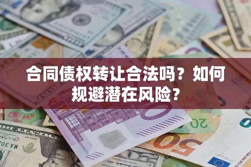 北京合同债权转让合法吗?如何规避潜在风险? 北京合同债权转让合法吗?如何规避潜在风险?
