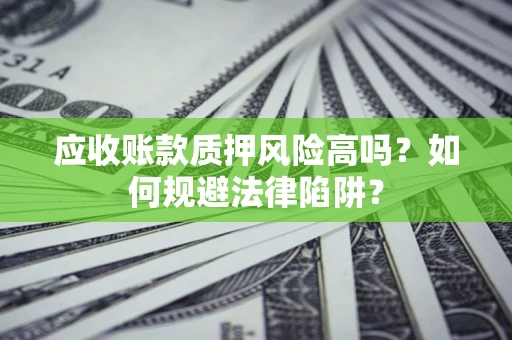 北京应收账款质押风险高吗？如何规避法律陷阱？