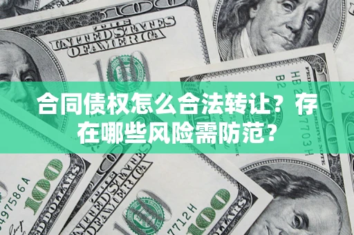 北京合同债权怎么合法转让？存在哪些风险需防范？