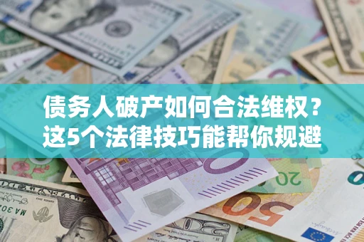 北京债务人破产如何合法维权？这5个法律技巧能帮你规避风险