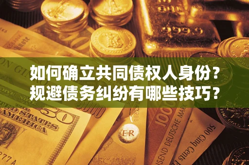 北京如何确立共同债权人身份？规避债务纠纷有哪些技巧？