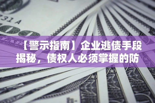 北京【警示指南】企业逃债手段揭秘，债权人必须掌握的防坑宝典