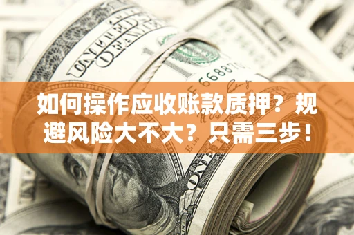 北京如何操作应收账款质押？规避风险大不大？只需三步！