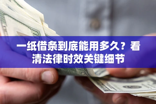 北京一纸借条到底能用多久？看清法律时效关键细节