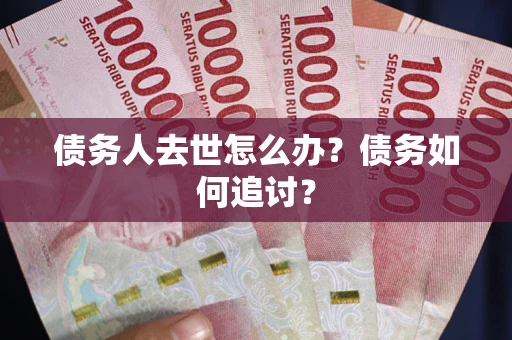 北京债务人去世怎么办？债务如何追讨？