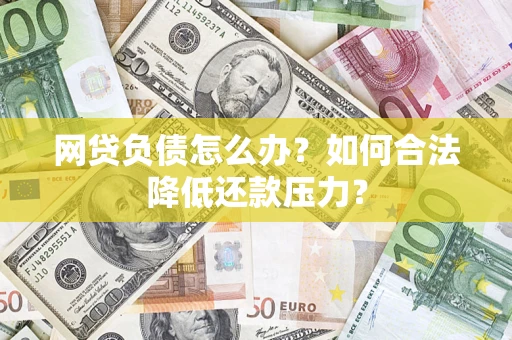 北京网贷负债怎么办？如何合法降低还款压力？