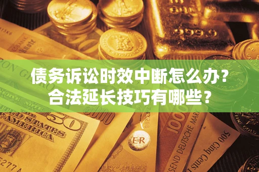北京债务诉讼时效中断怎么办？合法延长技巧有哪些？