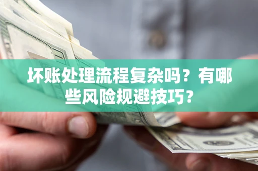 北京坏账处理流程复杂吗？有哪些风险规避技巧？