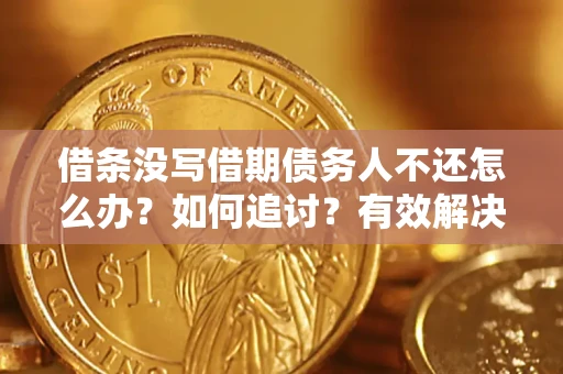 北京借条没写借期债务人不还怎么办？如何追讨？有效解决方案！