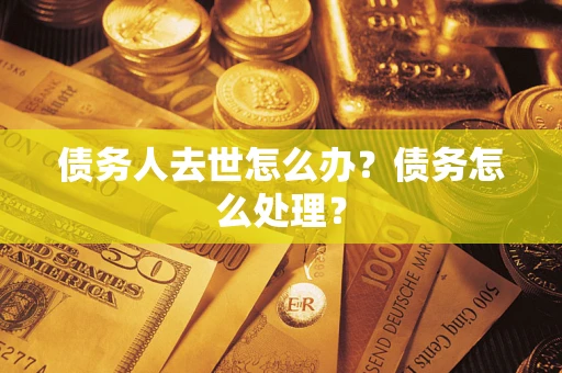 北京债务人去世怎么办？债务怎么处理？