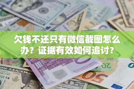 北京欠钱不还只有微信截图怎么办？证据有效如何追讨？
