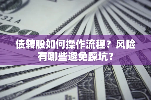 北京债转股如何操作流程?风险有哪些避免踩坑? 北京债转股如何操作流程?风险有哪些避免踩坑?
