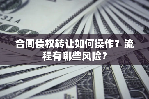 北京合同债权转让如何操作？流程有哪些风险？
