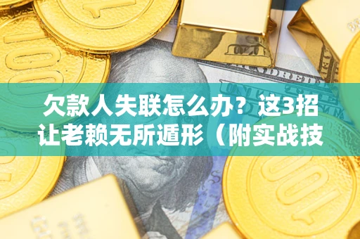 北京欠款人失联怎么办？这3招让老赖无所遁形（附实战技巧）
