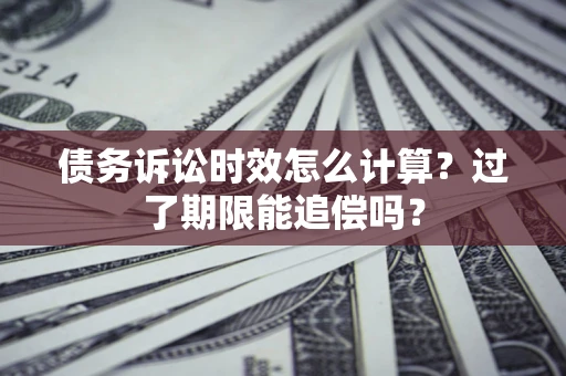 北京债务诉讼时效怎么计算？过了期限能追偿吗？