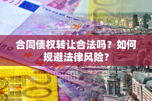 北京合同债权转让合法吗？如何规避法律风险？