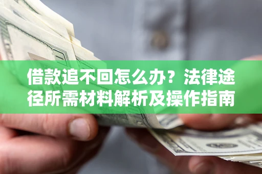 北京借款追不回怎么办?法律途径所需材料解析及操作指南 北京借款追不回怎么办?法律途径所需材料解析及操作指南