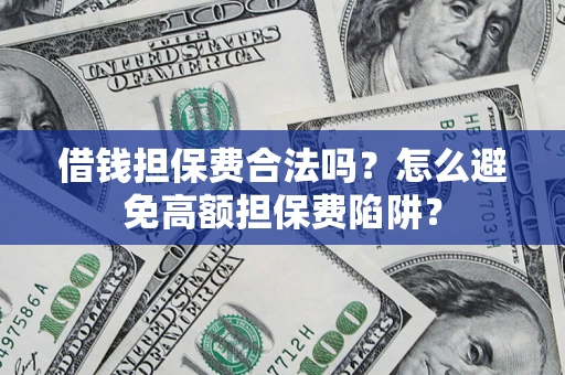 北京借钱担保费合法吗？怎么避免高额担保费陷阱？